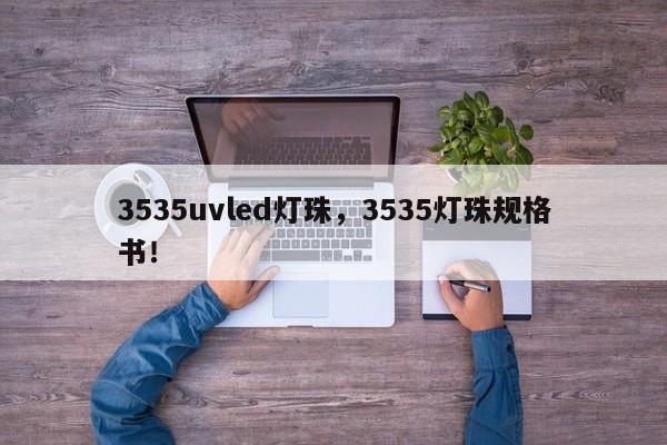 3535uvled灯珠，3535灯珠规格书！-第1张图片-0201灯珠，0603灯珠，0805灯珠，1206灯珠，3528灯珠，led灯珠厂家广东台宏光电 服务热线 400-689-8189