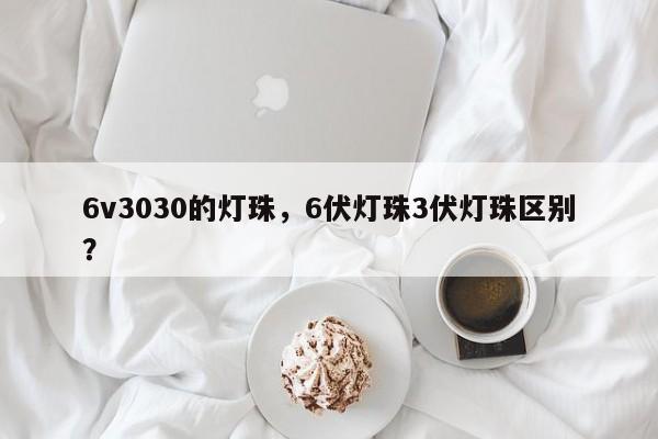 6v3030的灯珠，6伏灯珠3伏灯珠区别？-第1张图片-0201灯珠，0603灯珠，0805灯珠，1206灯珠，3528灯珠，led灯珠厂家广东台宏光电 服务热线 400-689-8189