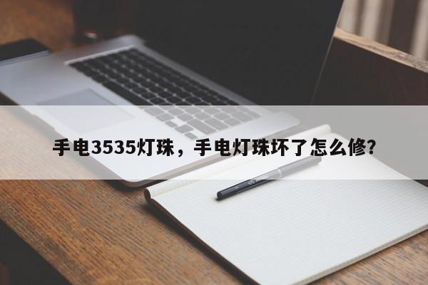 手电3535灯珠，手电灯珠坏了怎么修？-第1张图片-0201灯珠，0603灯珠，0805灯珠，1206灯珠，3528灯珠，led灯珠厂家广东台宏光电 服务热线 400-689-8189
