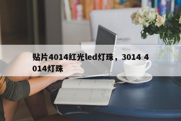 贴片4014红光led灯珠，3014 4014灯珠-第1张图片-0201灯珠，0603灯珠，0805灯珠，1206灯珠，3528灯珠，led灯珠厂家广东台宏光电 服务热线 400-689-8189