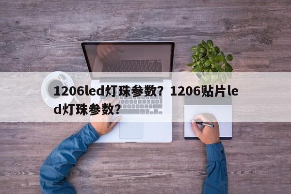 1206led灯珠参数？1206贴片led灯珠参数？-第1张图片-0201灯珠，0603灯珠，0805灯珠，1206灯珠，3528灯珠，led灯珠厂家广东台宏光电 服务热线 400-689-8189
