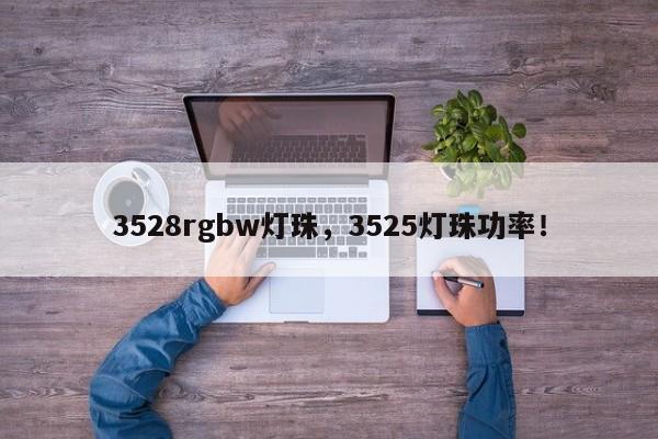 3528rgbw灯珠，3525灯珠功率！-第1张图片-0201灯珠，0603灯珠，0805灯珠，1206灯珠，3528灯珠，led灯珠厂家广东台宏光电 服务热线 400-689-8189