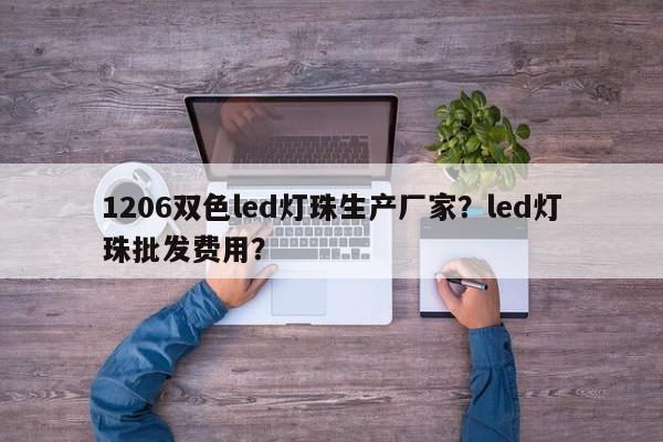 1206双色led灯珠生产厂家？led灯珠批发费用？-第1张图片-0201灯珠，0603灯珠，0805灯珠，1206灯珠，3528灯珠，led灯珠厂家广东台宏光电 服务热线 400-689-8189