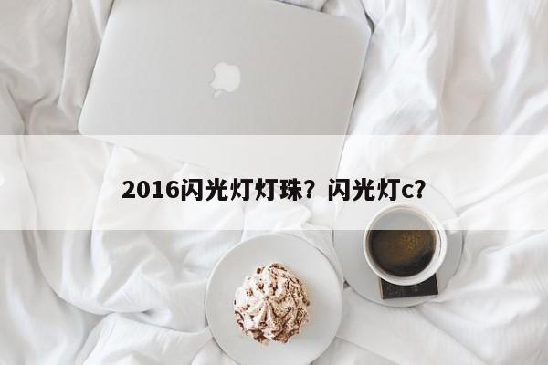2016闪光灯灯珠？闪光灯c？-第1张图片-0201灯珠，0603灯珠，0805灯珠，1206灯珠，3528灯珠，led灯珠厂家广东台宏光电 服务热线 400-689-8189