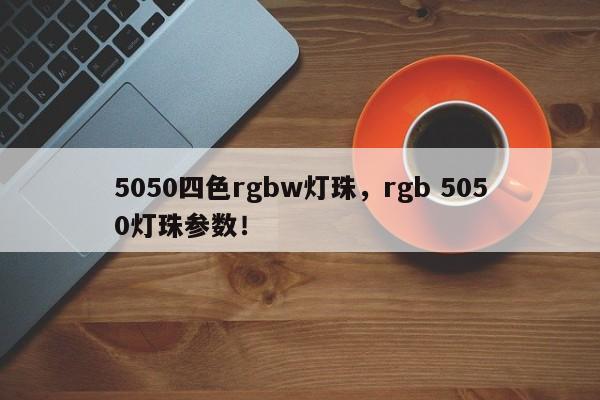 5050四色rgbw灯珠，rgb 5050灯珠参数！-第1张图片-0201灯珠，0603灯珠，0805灯珠，1206灯珠，3528灯珠，led灯珠厂家广东台宏光电 服务热线 400-689-8189