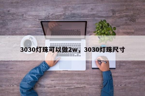 3030灯珠可以做2w，3030灯珠尺寸-第1张图片-0201灯珠，0603灯珠，0805灯珠，1206灯珠，3528灯珠，led灯珠厂家广东台宏光电 服务热线 400-689-8189