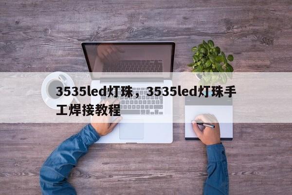 3535led灯珠，3535led灯珠手工焊接教程-第1张图片-0201灯珠，0603灯珠，0805灯珠，1206灯珠，3528灯珠，led灯珠厂家广东台宏光电 服务热线 400-689-8189
