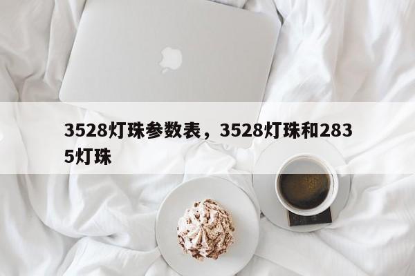 3528灯珠参数表，3528灯珠和2835灯珠-第1张图片-0201灯珠，0603灯珠，0805灯珠，1206灯珠，3528灯珠，led灯珠厂家广东台宏光电 服务热线 400-689-8189