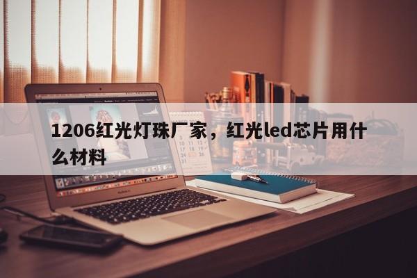 1206红光灯珠厂家，红光led芯片用什么材料-第1张图片-0201灯珠，0603灯珠，0805灯珠，1206灯珠，3528灯珠，led灯珠厂家广东台宏光电 服务热线 400-689-8189