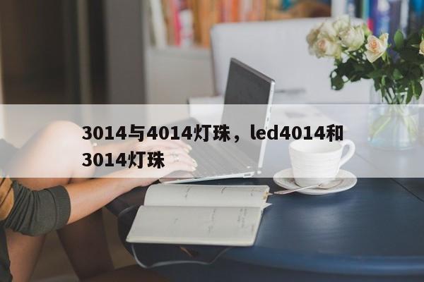 3014与4014灯珠，led4014和3014灯珠-第1张图片-0201灯珠，0603灯珠，0805灯珠，1206灯珠，3528灯珠，led灯珠厂家广东台宏光电 服务热线 400-689-8189