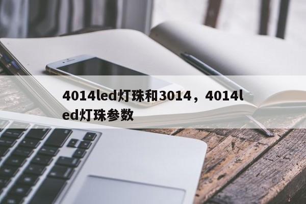 4014led灯珠和3014，4014led灯珠参数-第1张图片-0201灯珠，0603灯珠，0805灯珠，1206灯珠，3528灯珠，led灯珠厂家广东台宏光电 服务热线 400-689-8189