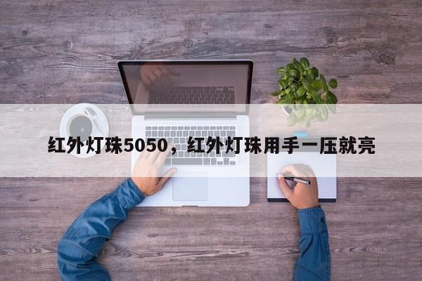 红外灯珠5050，红外灯珠用手一压就亮-第1张图片-0201灯珠，0603灯珠，0805灯珠，1206灯珠，3528灯珠，led灯珠厂家广东台宏光电 服务热线 400-689-8189
