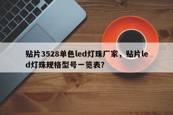 贴片3528单色led灯珠厂家，贴片led灯珠规格型号一览表？-第1张图片-0201灯珠，0603灯珠，0805灯珠，1206灯珠，3528灯珠，led灯珠厂家广东台宏光电 服务热线 400-689-8189