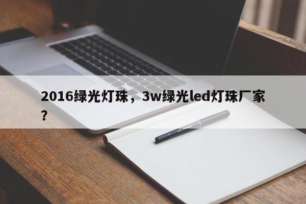 2016绿光灯珠，3w绿光led灯珠厂家？-第1张图片-0201灯珠，0603灯珠，0805灯珠，1206灯珠，3528灯珠，led灯珠厂家广东台宏光电 服务热线 400-689-8189