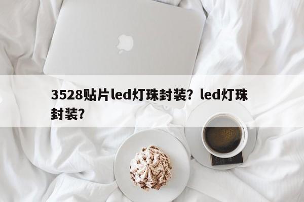 3528贴片led灯珠封装？led灯珠 封装？-第1张图片-0201灯珠，0603灯珠，0805灯珠，1206灯珠，3528灯珠，led灯珠厂家广东台宏光电 服务热线 400-689-8189