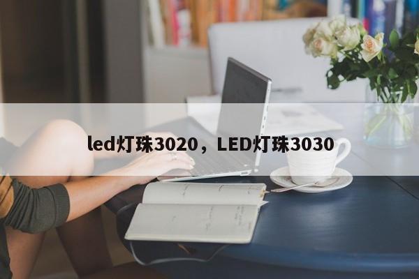 led灯珠3020，LED灯珠3030-第1张图片-0201灯珠，0603灯珠，0805灯珠，1206灯珠，3528灯珠，led灯珠厂家广东台宏光电 服务热线 400-689-8189
