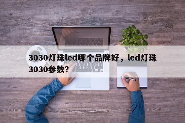 3030灯珠led哪个品牌好，led灯珠3030参数？-第1张图片-0201灯珠，0603灯珠，0805灯珠，1206灯珠，3528灯珠，led灯珠厂家广东台宏光电 服务热线 400-689-8189