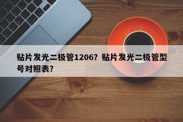 贴片发光二极管1206？贴片发光二极管型号对照表？-第1张图片-0201灯珠，0603灯珠，0805灯珠，1206灯珠，3528灯珠，led灯珠厂家广东台宏光电 服务热线 400-689-8189