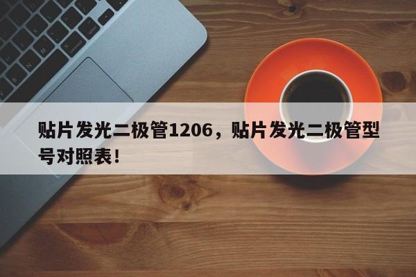 贴片发光二极管1206，贴片发光二极管型号对照表！-第1张图片-0201灯珠，0603灯珠，0805灯珠，1206灯珠，3528灯珠，led灯珠厂家广东台宏光电 服务热线 400-689-8189