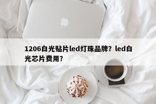 1206白光贴片led灯珠品牌？led白光芯片费用？-第1张图片-0201灯珠，0603灯珠，0805灯珠，1206灯珠，3528灯珠，led灯珠厂家广东台宏光电 服务热线 400-689-8189