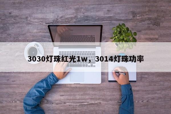 3030灯珠红光1w，3014灯珠功率-第1张图片-0201灯珠，0603灯珠，0805灯珠，1206灯珠，3528灯珠，led灯珠厂家广东台宏光电 服务热线 400-689-8189