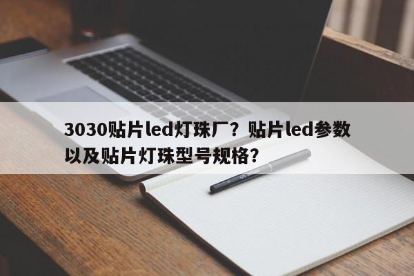 3030贴片led灯珠厂？贴片led参数以及贴片灯珠型号规格？-第1张图片-0201灯珠，0603灯珠，0805灯珠，1206灯珠，3528灯珠，led灯珠厂家广东台宏光电 服务热线 400-689-8189