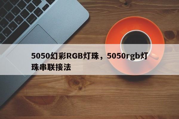 5050幻彩RGB灯珠，5050rgb灯珠串联接法-第1张图片-0201灯珠，0603灯珠，0805灯珠，1206灯珠，3528灯珠，led灯珠厂家广东台宏光电 服务热线 400-689-8189
