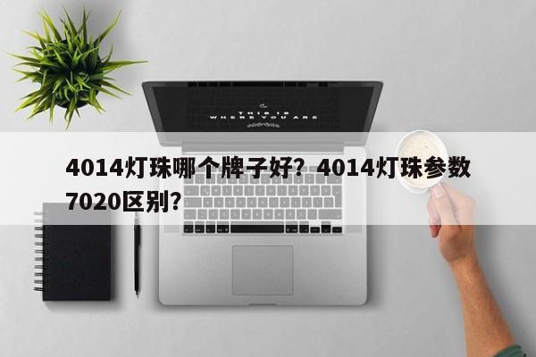 4014灯珠哪个牌子好？4014灯珠参数7020区别？-第1张图片-0201灯珠，0603灯珠，0805灯珠，1206灯珠，3528灯珠，led灯珠厂家广东台宏光电 服务热线 400-689-8189