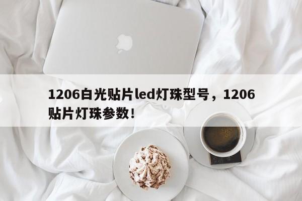 1206白光贴片led灯珠型号，1206贴片灯珠参数！-第1张图片-0201灯珠，0603灯珠，0805灯珠，1206灯珠，3528灯珠，led灯珠厂家广东台宏光电 服务热线 400-689-8189
