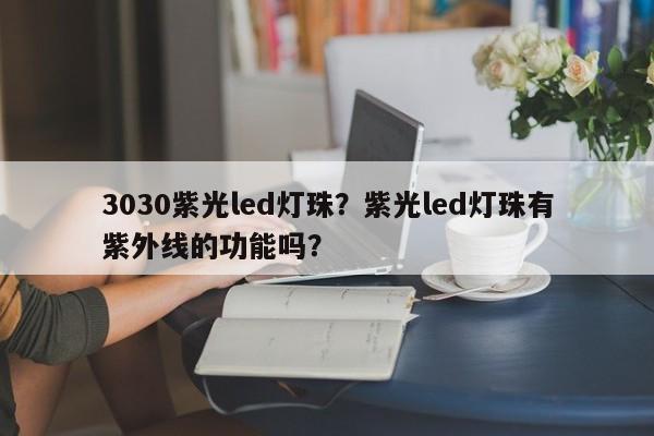 3030紫光led灯珠？紫光led灯珠有紫外线的功能吗？-第1张图片-0201灯珠，0603灯珠，0805灯珠，1206灯珠，3528灯珠，led灯珠厂家广东台宏光电 服务热线 400-689-8189