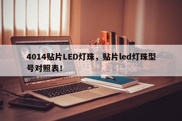 4014贴片LED灯珠，贴片led灯珠型号对照表！-第1张图片-0201灯珠，0603灯珠，0805灯珠，1206灯珠，3528灯珠，led灯珠厂家广东台宏光电 服务热线 400-689-8189