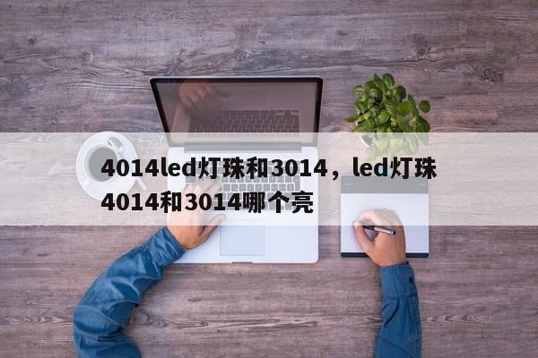 4014led灯珠和3014，led灯珠4014和3014哪个亮-第1张图片-0201灯珠，0603灯珠，0805灯珠，1206灯珠，3528灯珠，led灯珠厂家广东台宏光电 服务热线 400-689-8189