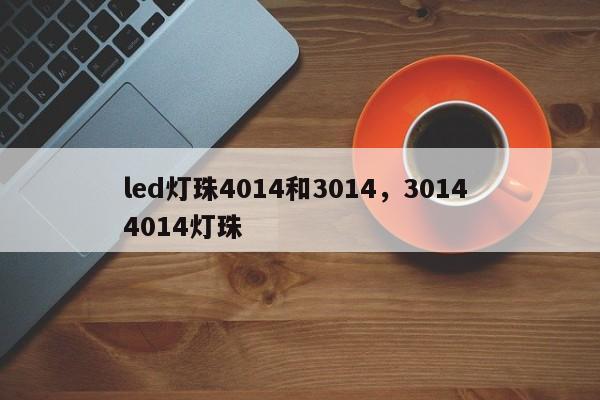 led灯珠4014和3014，3014 4014灯珠-第1张图片-0201灯珠，0603灯珠，0805灯珠，1206灯珠，3528灯珠，led灯珠厂家广东台宏光电 服务热线 400-689-8189
