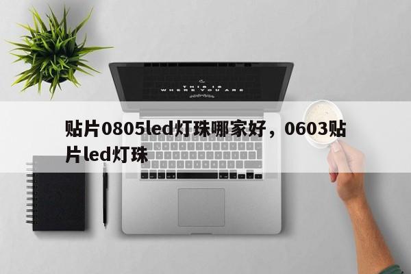 贴片0805led灯珠哪家好，0603贴片led灯珠-第1张图片-0201灯珠，0603灯珠，0805灯珠，1206灯珠，3528灯珠，led灯珠厂家广东台宏光电 服务热线 400-689-8189