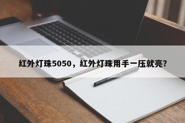 红外灯珠5050，红外灯珠用手一压就亮？-第1张图片-0201灯珠，0603灯珠，0805灯珠，1206灯珠，3528灯珠，led灯珠厂家广东台宏光电 服务热线 400-689-8189