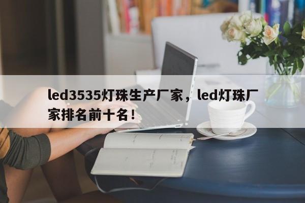 led3535灯珠生产厂家，led灯珠厂家排名前十名！-第1张图片-0201灯珠，0603灯珠，0805灯珠，1206灯珠，3528灯珠，led灯珠厂家广东台宏光电 服务热线 400-689-8189