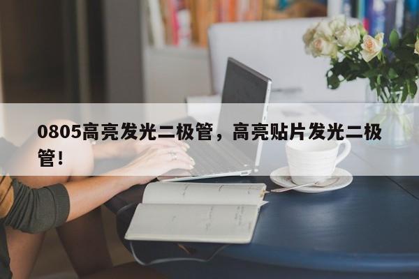0805高亮发光二极管，高亮贴片发光二极管！-第1张图片-0201灯珠，0603灯珠，0805灯珠，1206灯珠，3528灯珠，led灯珠厂家广东台宏光电 服务热线 400-689-8189