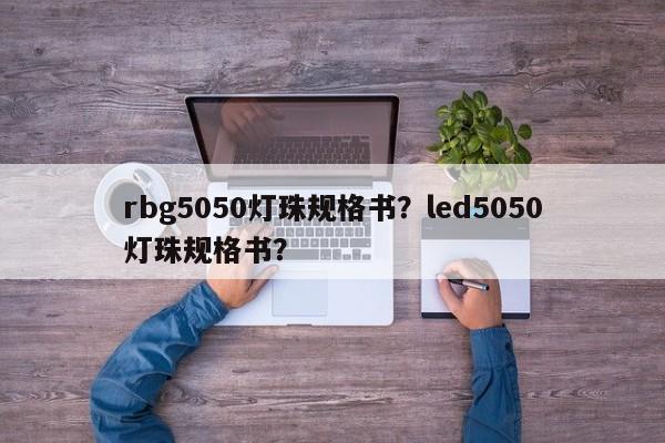 rbg5050灯珠规格书？led5050灯珠规格书？-第1张图片-0201灯珠，0603灯珠，0805灯珠，1206灯珠，3528灯珠，led灯珠厂家广东台宏光电 服务热线 400-689-8189