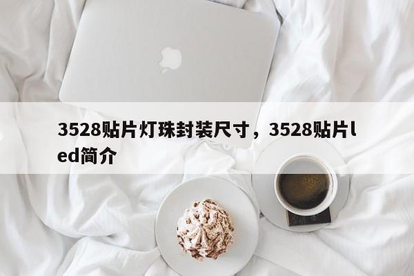 3528贴片灯珠封装尺寸，3528贴片led简介-第1张图片-0201灯珠，0603灯珠，0805灯珠，1206灯珠，3528灯珠，led灯珠厂家广东台宏光电 服务热线 400-689-8189