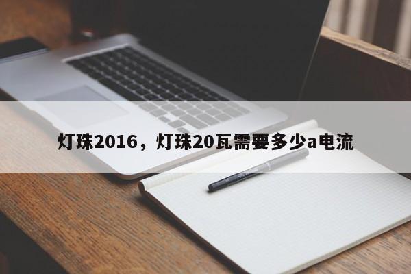 灯珠2016，灯珠20瓦需要多少a电流-第1张图片-0201灯珠，0603灯珠，0805灯珠，1206灯珠，3528灯珠，led灯珠厂家广东台宏光电 服务热线 400-689-8189