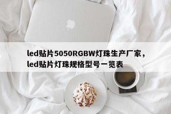 led贴片5050RGBW灯珠生产厂家，led贴片灯珠规格型号一览表-第1张图片-0201灯珠，0603灯珠，0805灯珠，1206灯珠，3528灯珠，led灯珠厂家广东台宏光电 服务热线 400-689-8189