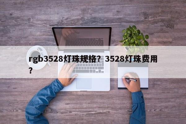 rgb3528灯珠规格？3528灯珠费用？-第1张图片-0201灯珠，0603灯珠，0805灯珠，1206灯珠，3528灯珠，led灯珠厂家广东台宏光电 服务热线 400-689-8189
