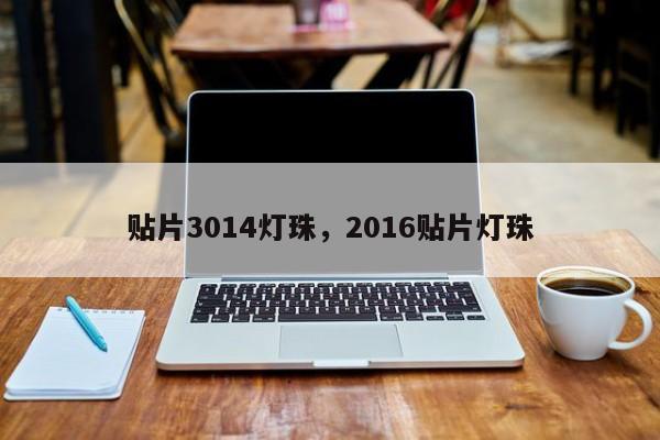 贴片3014灯珠，2016贴片灯珠-第1张图片-0201灯珠，0603灯珠，0805灯珠，1206灯珠，3528灯珠，led灯珠厂家广东台宏光电 服务热线 400-689-8189