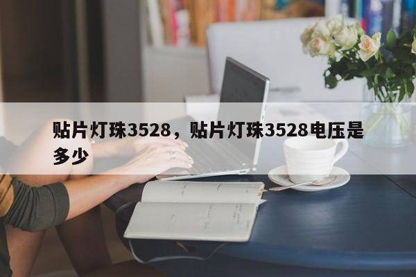 贴片灯珠3528，贴片灯珠3528电压是多少-第1张图片-0201灯珠，0603灯珠，0805灯珠，1206灯珠，3528灯珠，led灯珠厂家广东台宏光电 服务热线 400-689-8189