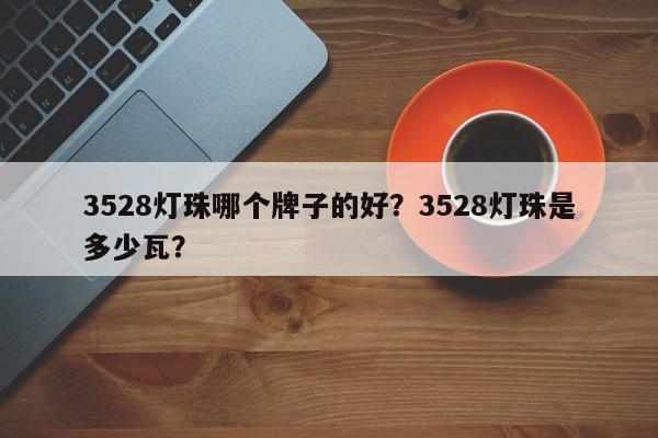 3528灯珠哪个牌子的好？3528灯珠是多少瓦？-第1张图片-0201灯珠，0603灯珠，0805灯珠，1206灯珠，3528灯珠，led灯珠厂家广东台宏光电 服务热线 400-689-8189