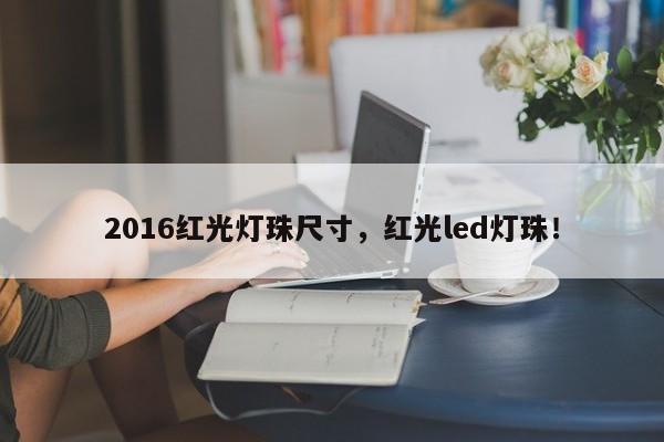 2016红光灯珠尺寸，红光led灯珠！-第1张图片-0201灯珠，0603灯珠，0805灯珠，1206灯珠，3528灯珠，led灯珠厂家广东台宏光电 服务热线 400-689-8189