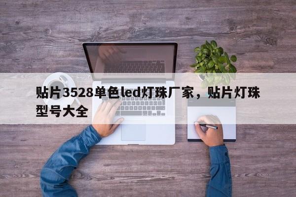 贴片3528单色led灯珠厂家，贴片灯珠型号大全-第1张图片-0201灯珠，0603灯珠，0805灯珠，1206灯珠，3528灯珠，led灯珠厂家广东台宏光电 服务热线 400-689-8189