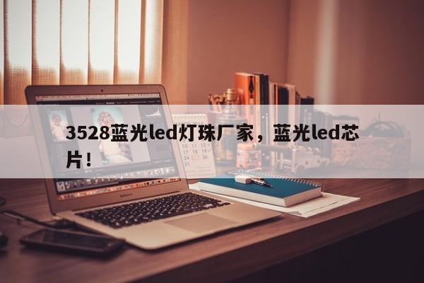 3528蓝光led灯珠厂家，蓝光led芯片！-第1张图片-0201灯珠，0603灯珠，0805灯珠，1206灯珠，3528灯珠，led灯珠厂家广东台宏光电 服务热线 400-689-8189