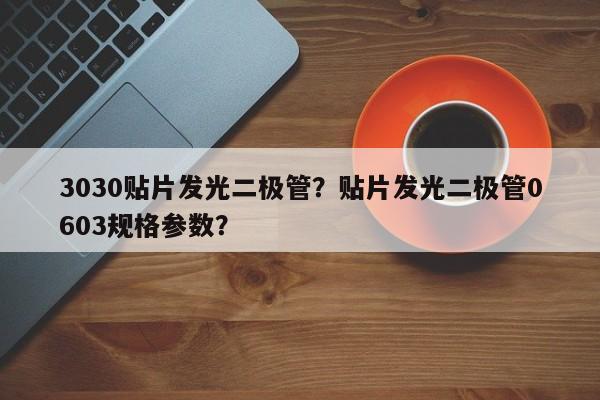 3030贴片发光二极管？贴片发光二极管0603规格参数？-第1张图片-0201灯珠，0603灯珠，0805灯珠，1206灯珠，3528灯珠，led灯珠厂家广东台宏光电 服务热线 400-689-8189