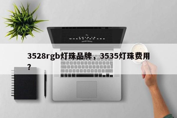 3528rgb灯珠品牌，3535灯珠费用？-第1张图片-0201灯珠，0603灯珠，0805灯珠，1206灯珠，3528灯珠，led灯珠厂家广东台宏光电 服务热线 400-689-8189